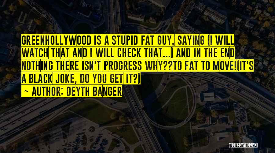 Deyth Banger Quotes: Greenhollywood Is A Stupid Fat Guy, Saying (i Will Watch That And I Will Check That...) And In The End