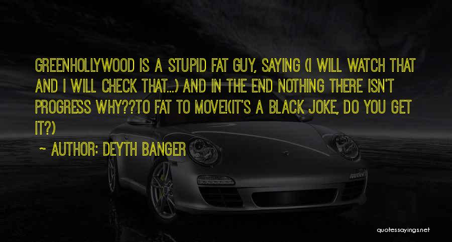 Deyth Banger Quotes: Greenhollywood Is A Stupid Fat Guy, Saying (i Will Watch That And I Will Check That...) And In The End