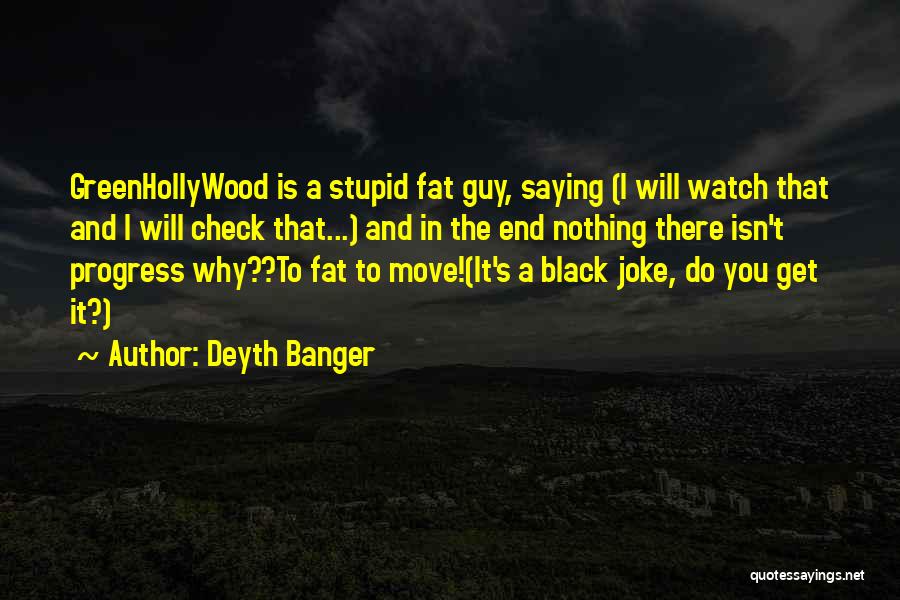 Deyth Banger Quotes: Greenhollywood Is A Stupid Fat Guy, Saying (i Will Watch That And I Will Check That...) And In The End