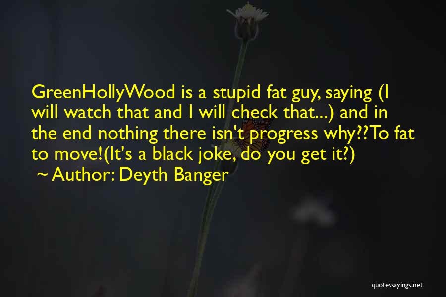 Deyth Banger Quotes: Greenhollywood Is A Stupid Fat Guy, Saying (i Will Watch That And I Will Check That...) And In The End