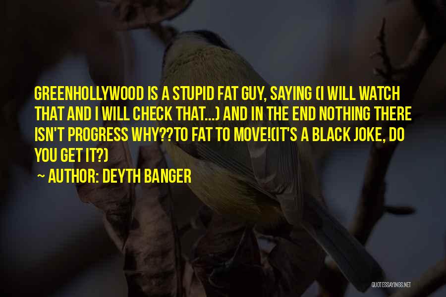 Deyth Banger Quotes: Greenhollywood Is A Stupid Fat Guy, Saying (i Will Watch That And I Will Check That...) And In The End