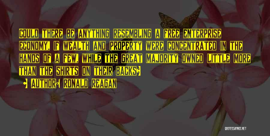 Ronald Reagan Quotes: Could There Be Anything Resembling A Free Enterprise Economy, If Wealth And Property Were Concentrated In The Hands Of A