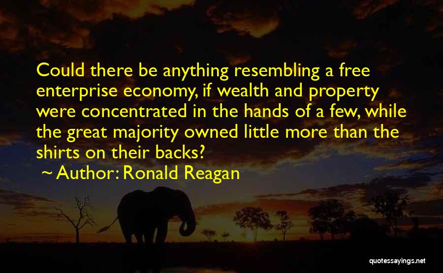 Ronald Reagan Quotes: Could There Be Anything Resembling A Free Enterprise Economy, If Wealth And Property Were Concentrated In The Hands Of A