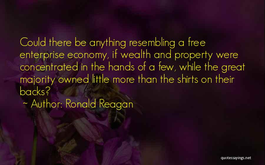 Ronald Reagan Quotes: Could There Be Anything Resembling A Free Enterprise Economy, If Wealth And Property Were Concentrated In The Hands Of A