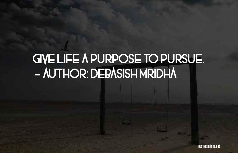 Debasish Mridha Quotes: Give Life A Purpose To Pursue.