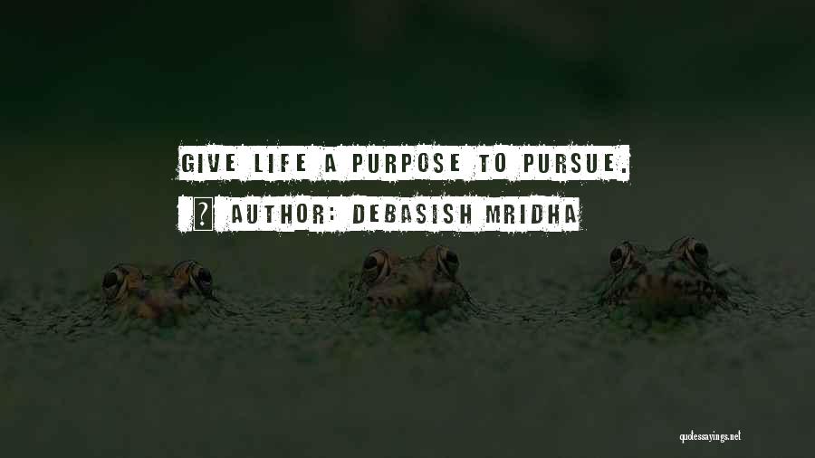 Debasish Mridha Quotes: Give Life A Purpose To Pursue.