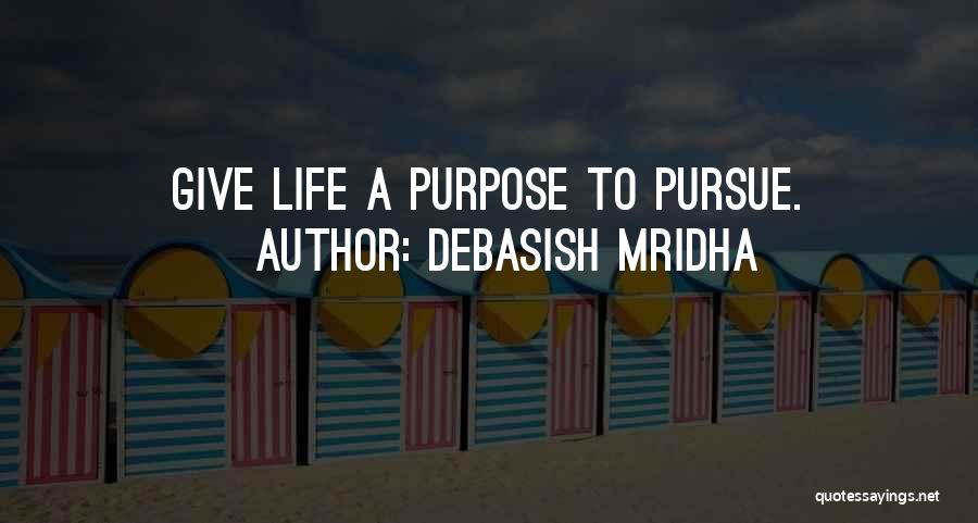 Debasish Mridha Quotes: Give Life A Purpose To Pursue.