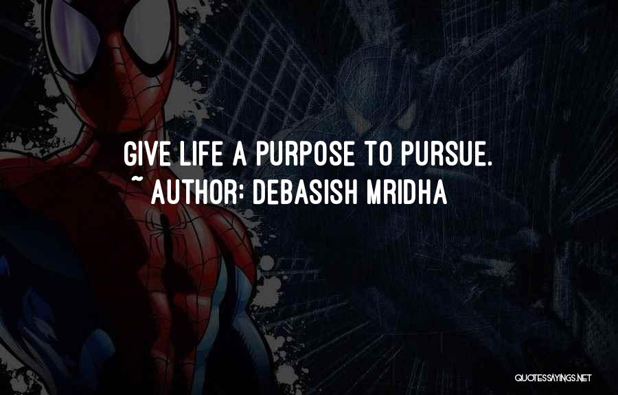 Debasish Mridha Quotes: Give Life A Purpose To Pursue.