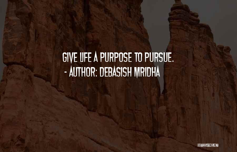 Debasish Mridha Quotes: Give Life A Purpose To Pursue.
