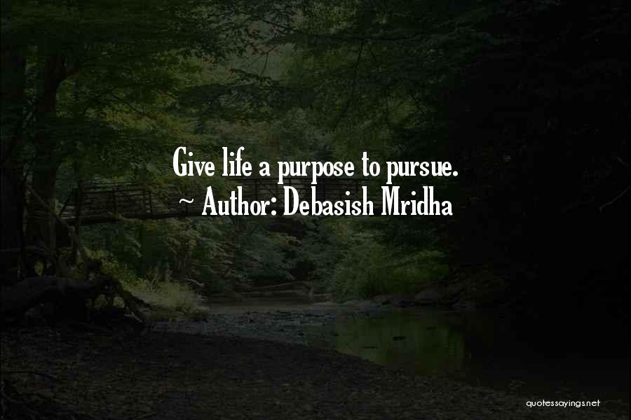 Debasish Mridha Quotes: Give Life A Purpose To Pursue.