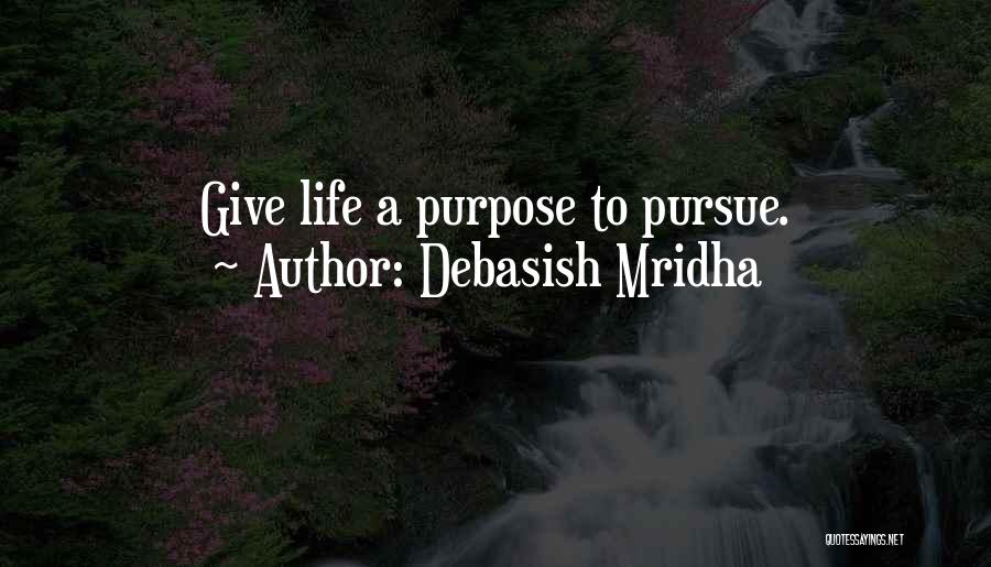 Debasish Mridha Quotes: Give Life A Purpose To Pursue.