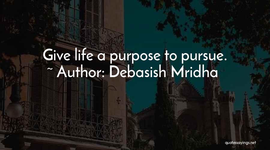 Debasish Mridha Quotes: Give Life A Purpose To Pursue.