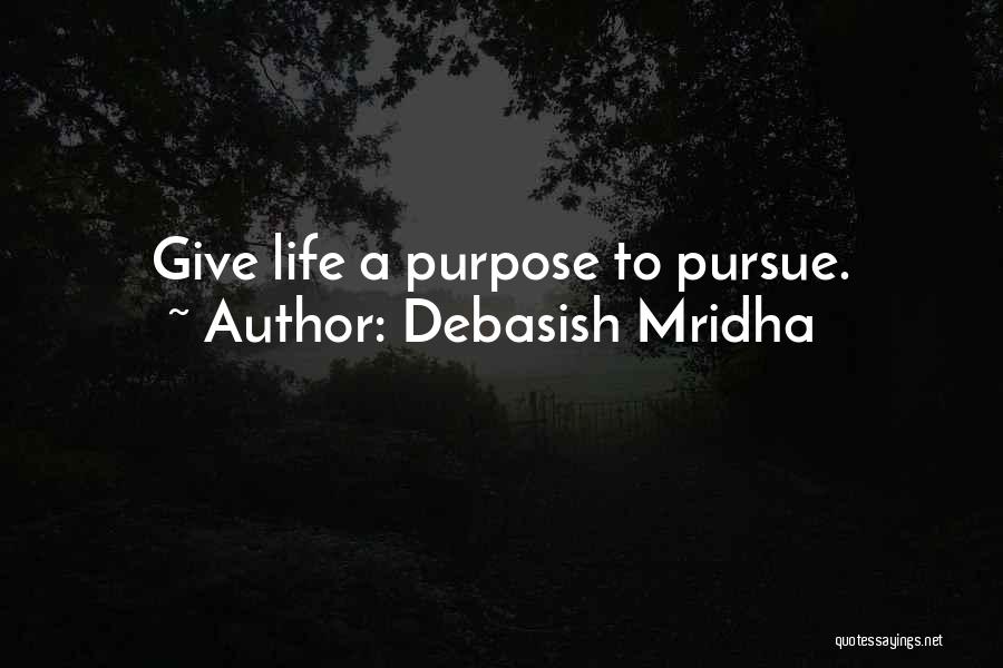 Debasish Mridha Quotes: Give Life A Purpose To Pursue.