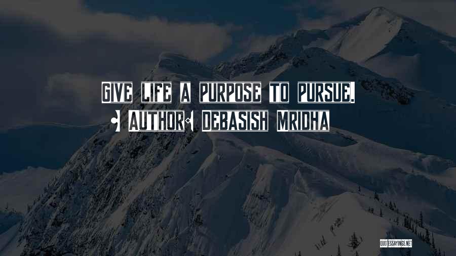 Debasish Mridha Quotes: Give Life A Purpose To Pursue.
