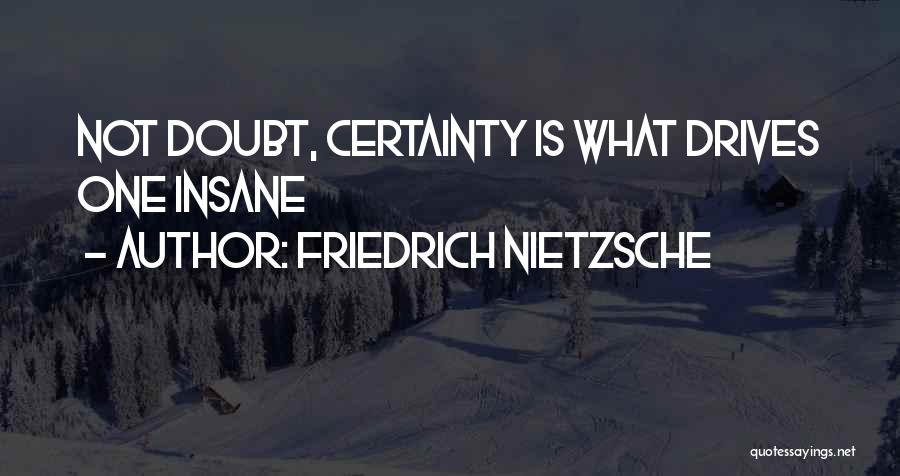Friedrich Nietzsche Quotes: Not Doubt, Certainty Is What Drives One Insane
