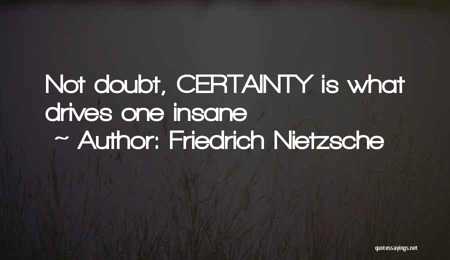 Friedrich Nietzsche Quotes: Not Doubt, Certainty Is What Drives One Insane