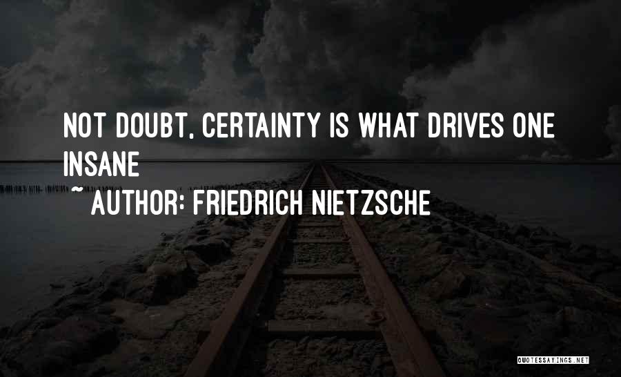 Friedrich Nietzsche Quotes: Not Doubt, Certainty Is What Drives One Insane