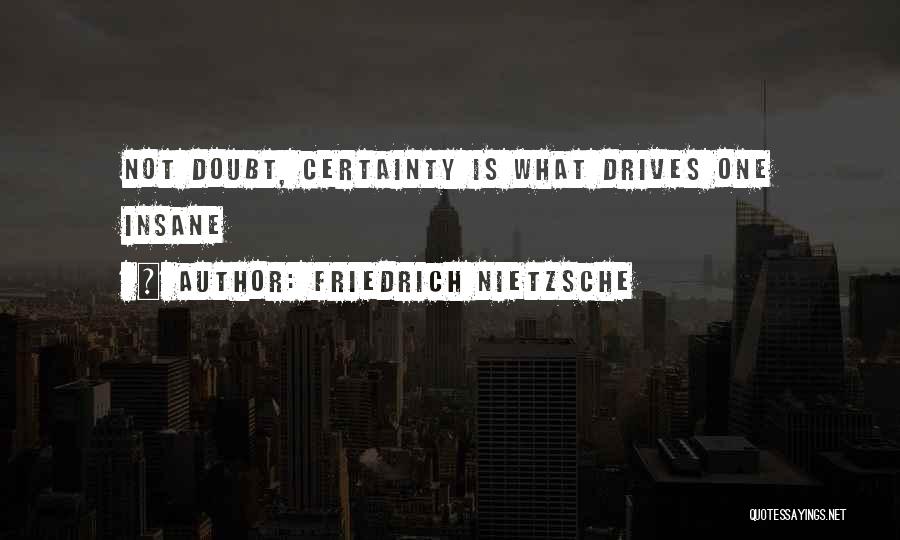 Friedrich Nietzsche Quotes: Not Doubt, Certainty Is What Drives One Insane