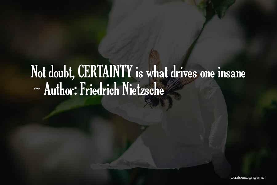 Friedrich Nietzsche Quotes: Not Doubt, Certainty Is What Drives One Insane