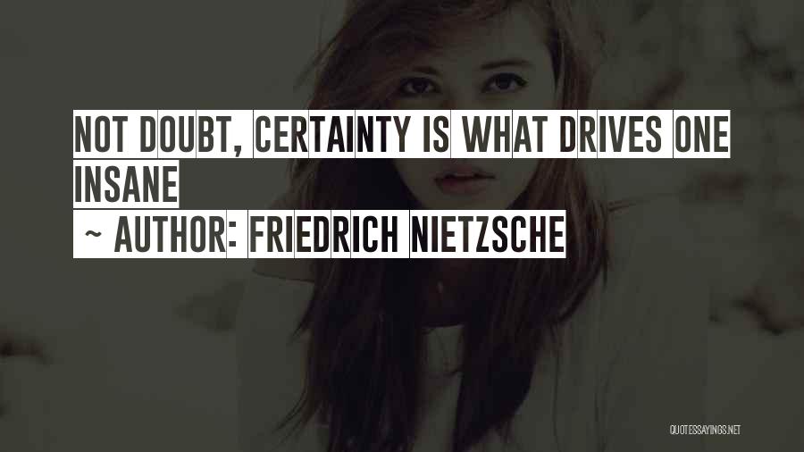 Friedrich Nietzsche Quotes: Not Doubt, Certainty Is What Drives One Insane