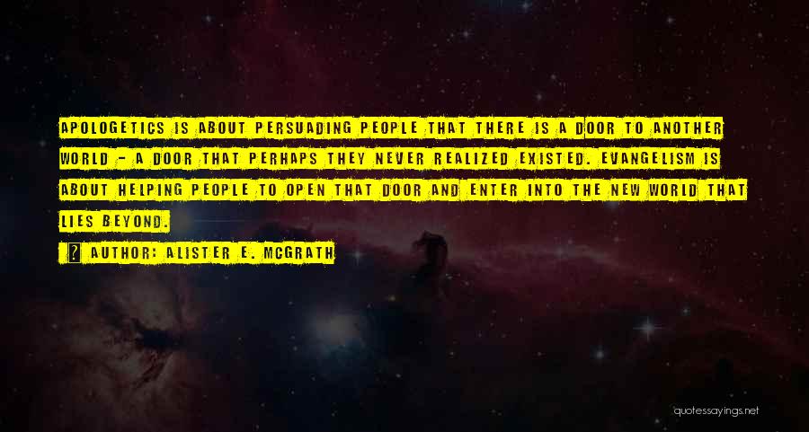 Alister E. McGrath Quotes: Apologetics Is About Persuading People That There Is A Door To Another World - A Door That Perhaps They Never