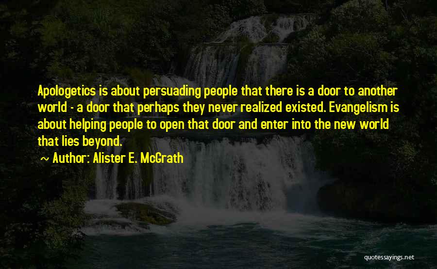 Alister E. McGrath Quotes: Apologetics Is About Persuading People That There Is A Door To Another World - A Door That Perhaps They Never