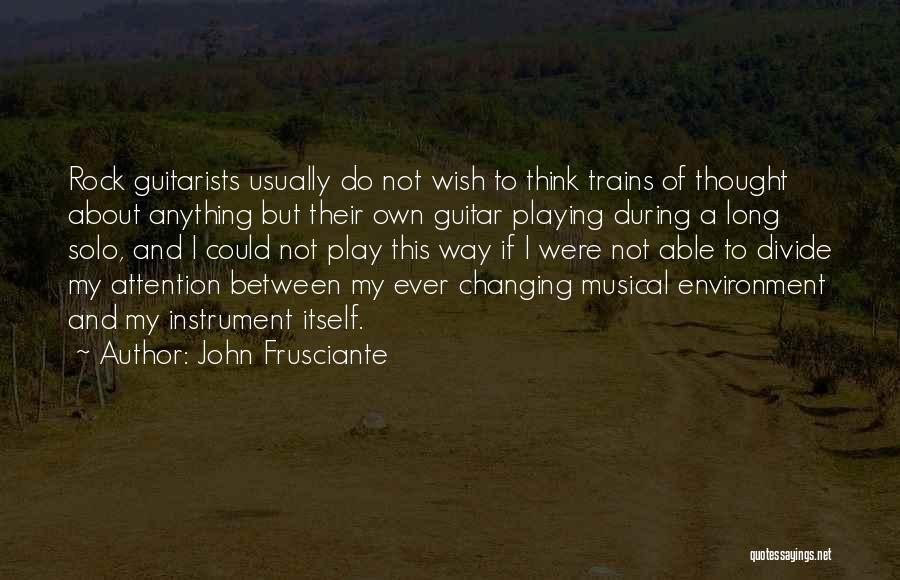 John Frusciante Quotes: Rock Guitarists Usually Do Not Wish To Think Trains Of Thought About Anything But Their Own Guitar Playing During A