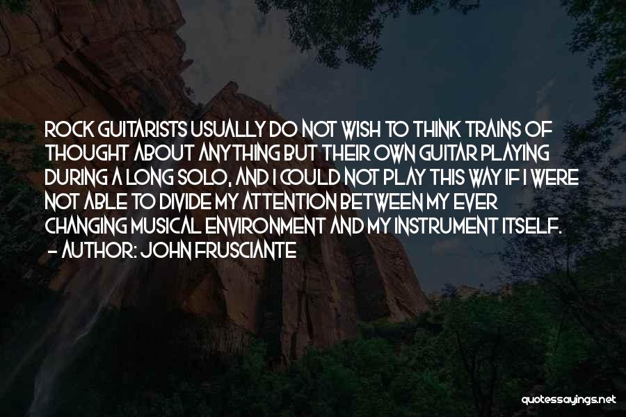 John Frusciante Quotes: Rock Guitarists Usually Do Not Wish To Think Trains Of Thought About Anything But Their Own Guitar Playing During A