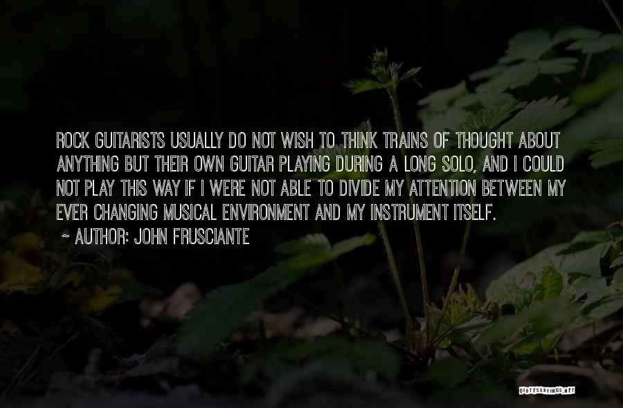 John Frusciante Quotes: Rock Guitarists Usually Do Not Wish To Think Trains Of Thought About Anything But Their Own Guitar Playing During A