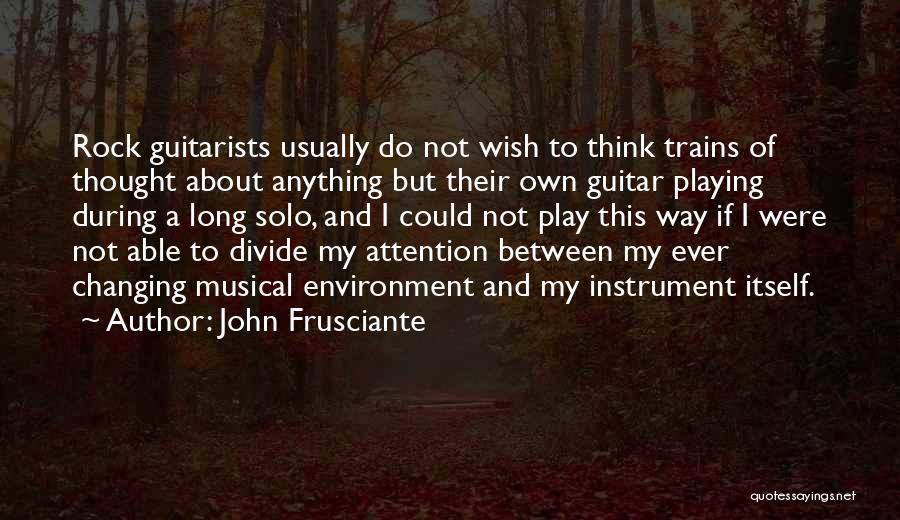 John Frusciante Quotes: Rock Guitarists Usually Do Not Wish To Think Trains Of Thought About Anything But Their Own Guitar Playing During A