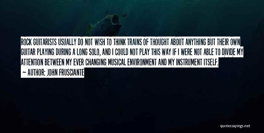 John Frusciante Quotes: Rock Guitarists Usually Do Not Wish To Think Trains Of Thought About Anything But Their Own Guitar Playing During A