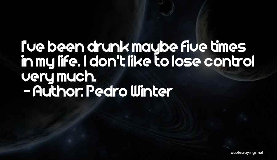 Pedro Winter Quotes: I've Been Drunk Maybe Five Times In My Life. I Don't Like To Lose Control Very Much.