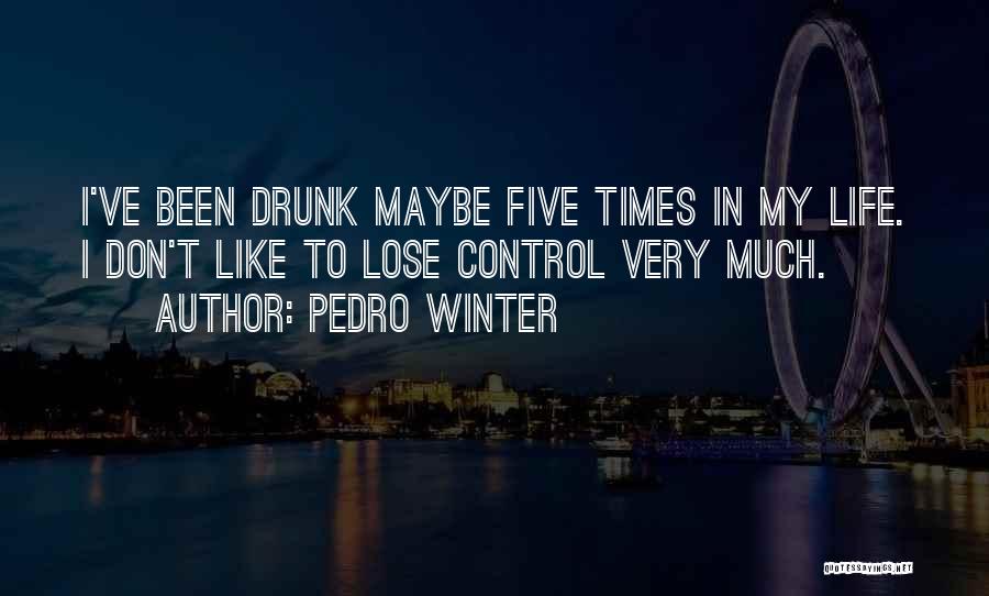 Pedro Winter Quotes: I've Been Drunk Maybe Five Times In My Life. I Don't Like To Lose Control Very Much.