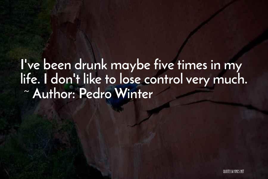Pedro Winter Quotes: I've Been Drunk Maybe Five Times In My Life. I Don't Like To Lose Control Very Much.
