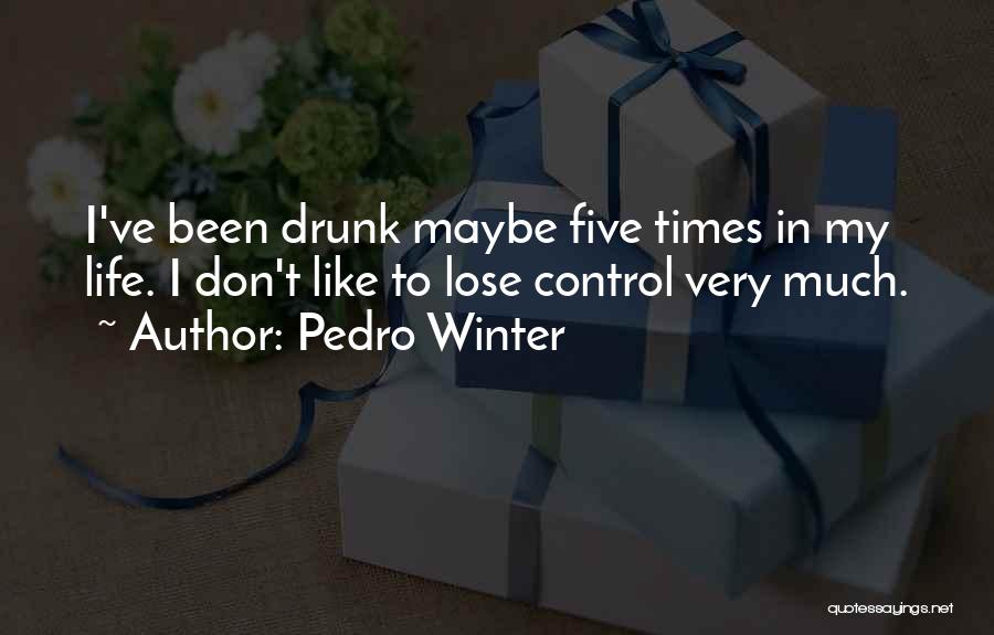 Pedro Winter Quotes: I've Been Drunk Maybe Five Times In My Life. I Don't Like To Lose Control Very Much.