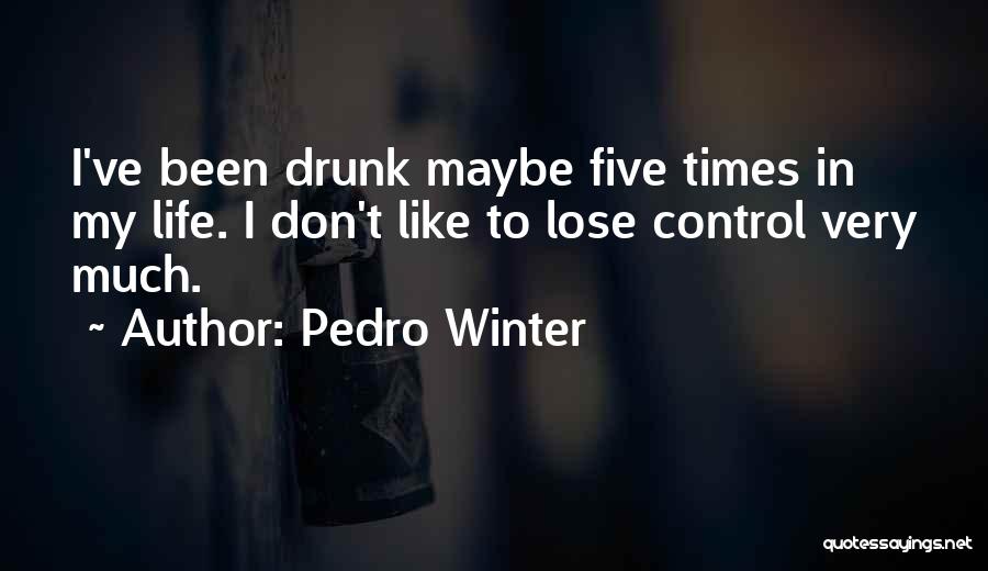 Pedro Winter Quotes: I've Been Drunk Maybe Five Times In My Life. I Don't Like To Lose Control Very Much.