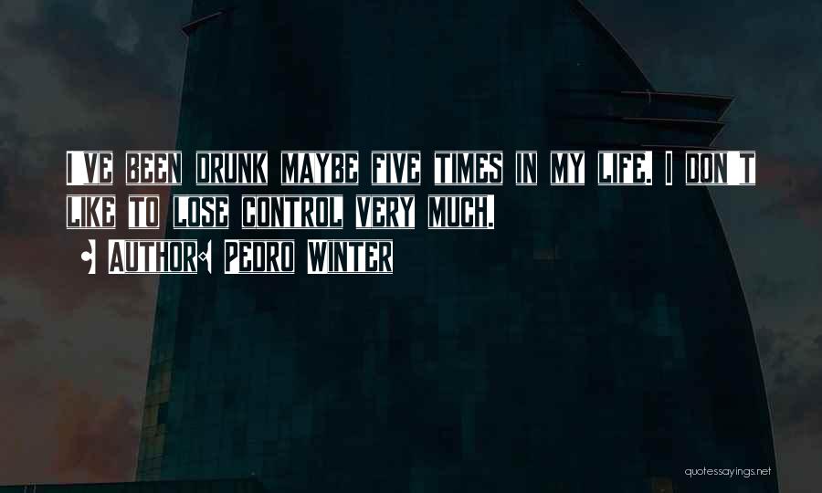 Pedro Winter Quotes: I've Been Drunk Maybe Five Times In My Life. I Don't Like To Lose Control Very Much.