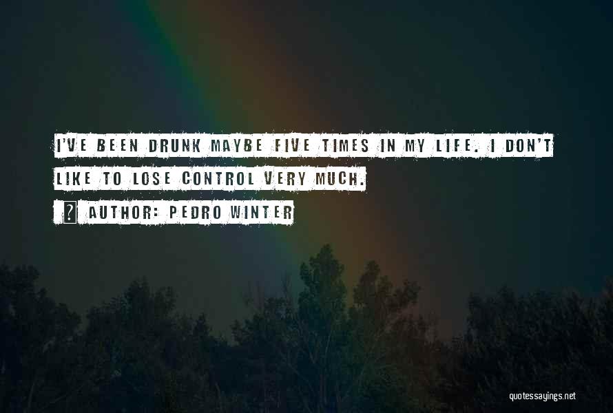 Pedro Winter Quotes: I've Been Drunk Maybe Five Times In My Life. I Don't Like To Lose Control Very Much.