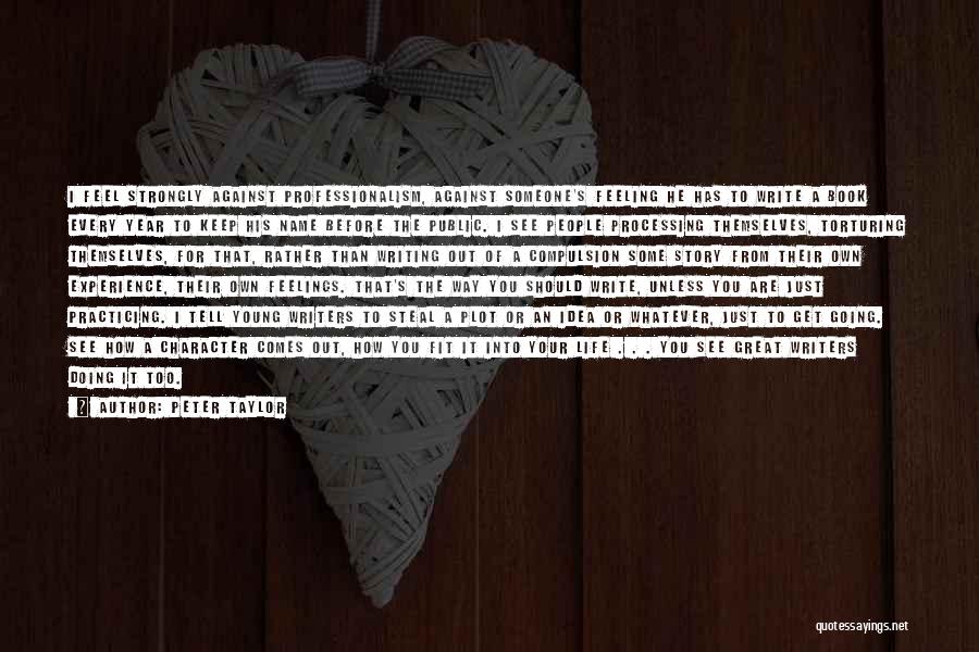 Peter Taylor Quotes: I Feel Strongly Against Professionalism, Against Someone's Feeling He Has To Write A Book Every Year To Keep His Name