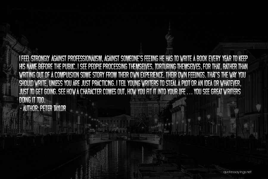 Peter Taylor Quotes: I Feel Strongly Against Professionalism, Against Someone's Feeling He Has To Write A Book Every Year To Keep His Name