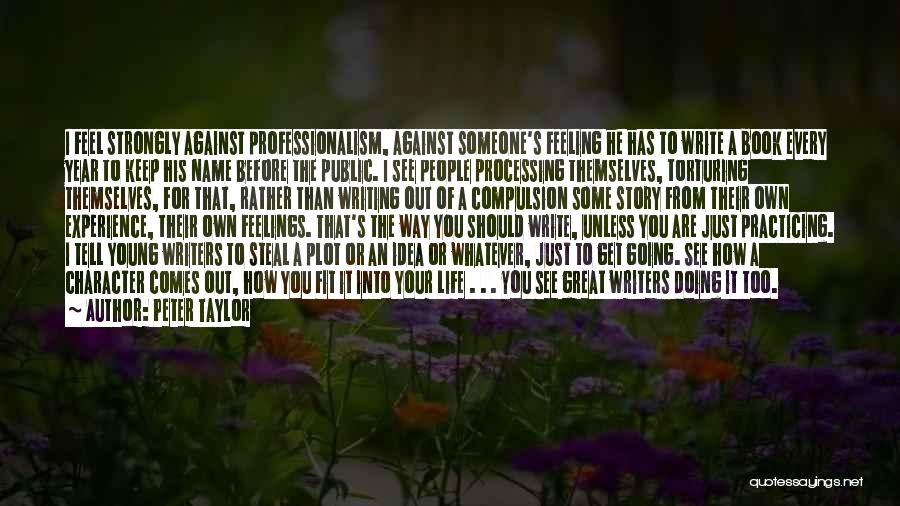 Peter Taylor Quotes: I Feel Strongly Against Professionalism, Against Someone's Feeling He Has To Write A Book Every Year To Keep His Name