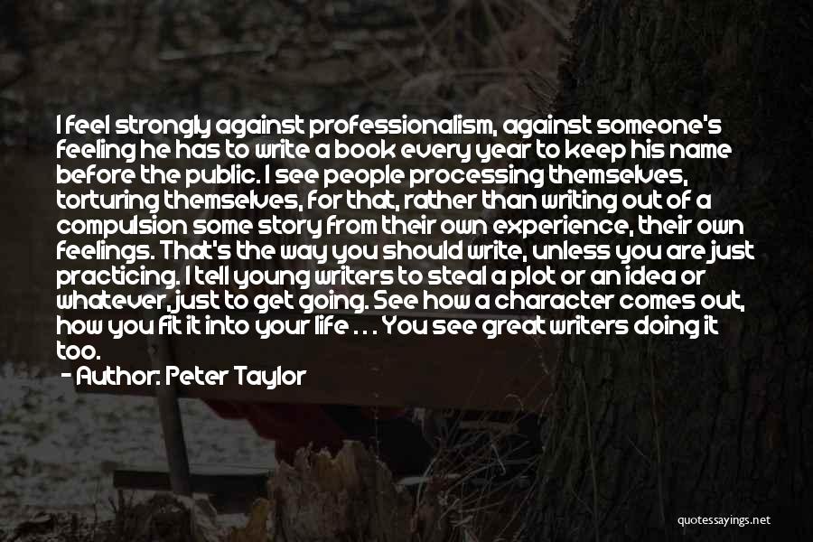 Peter Taylor Quotes: I Feel Strongly Against Professionalism, Against Someone's Feeling He Has To Write A Book Every Year To Keep His Name