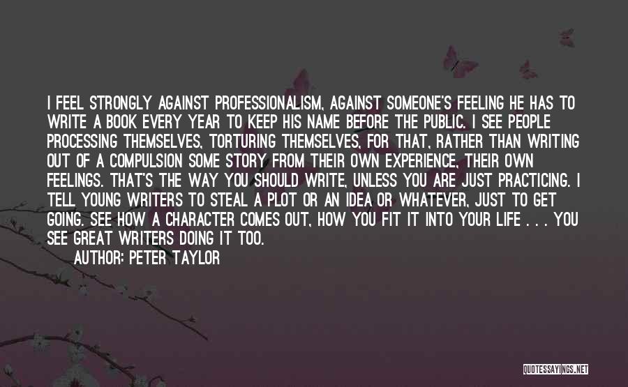 Peter Taylor Quotes: I Feel Strongly Against Professionalism, Against Someone's Feeling He Has To Write A Book Every Year To Keep His Name