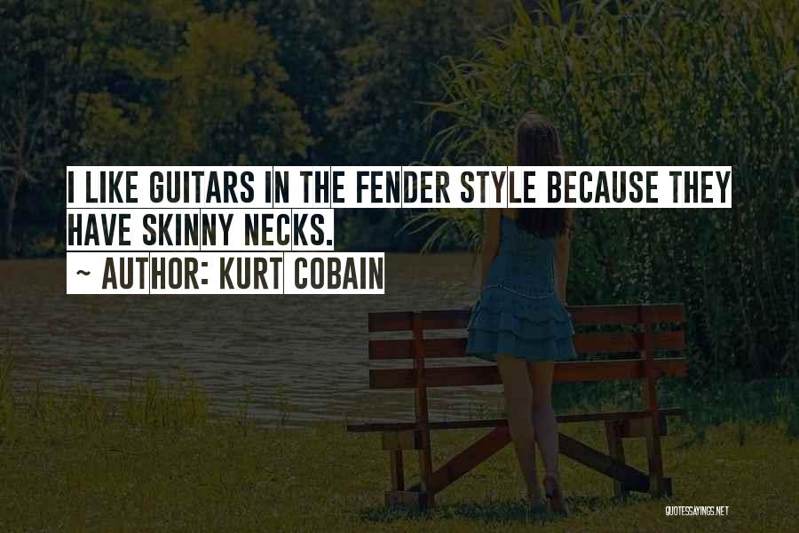 Kurt Cobain Quotes: I Like Guitars In The Fender Style Because They Have Skinny Necks.