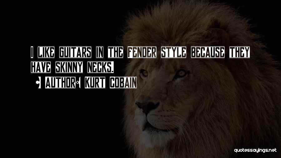 Kurt Cobain Quotes: I Like Guitars In The Fender Style Because They Have Skinny Necks.