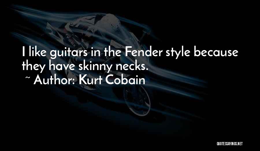 Kurt Cobain Quotes: I Like Guitars In The Fender Style Because They Have Skinny Necks.