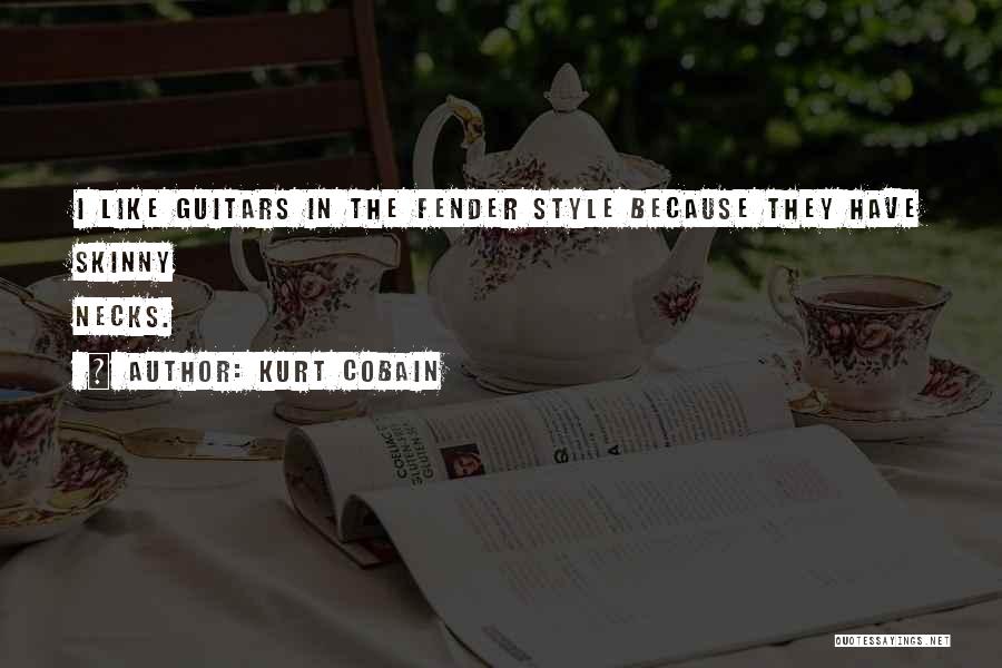 Kurt Cobain Quotes: I Like Guitars In The Fender Style Because They Have Skinny Necks.