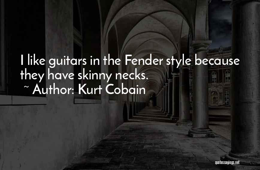 Kurt Cobain Quotes: I Like Guitars In The Fender Style Because They Have Skinny Necks.