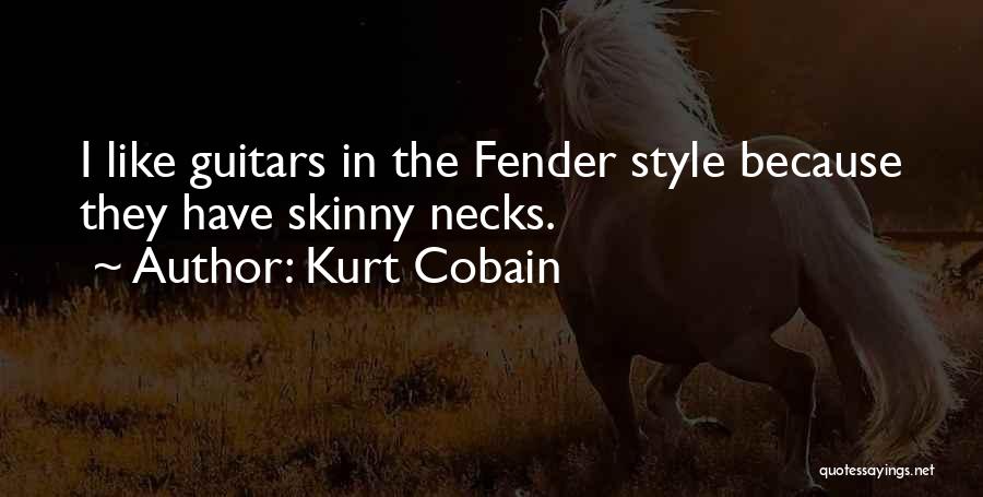 Kurt Cobain Quotes: I Like Guitars In The Fender Style Because They Have Skinny Necks.