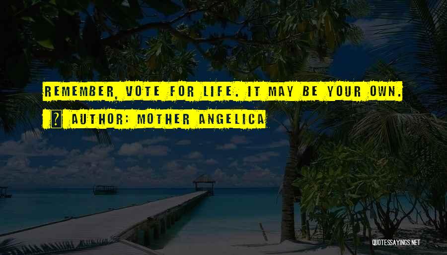 Mother Angelica Quotes: Remember, Vote For Life. It May Be Your Own.